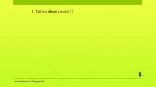 manishtiwarise.blogspot.in
5
1. Tell me about yourself ?
 