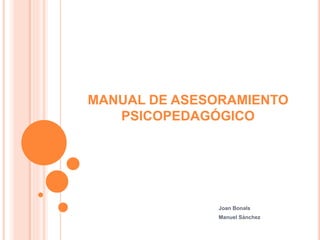 MANUAL DE ASESORAMIENTO
PSICOPEDAGÓGICO
Joan Bonals
Manuel Sánchez
 