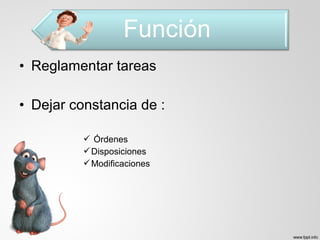 • Reglamentar tareas
• Dejar constancia de :
 Órdenes
Disposiciones
Modificaciones
 