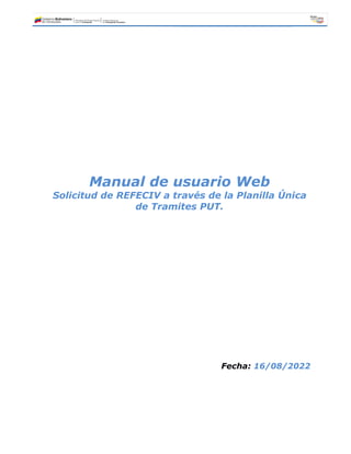 Manual de usuario Web
Solicitud de REFECIV a través de la Planilla Única
de Tramites PUT.
Fecha: 16/08/2022
 