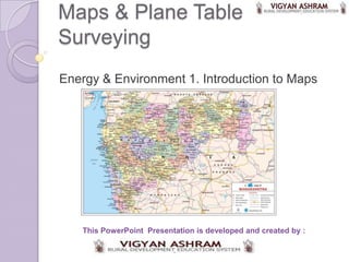 Maps & Plane Table
Surveying
Energy & Environment 1. Introduction to Maps




   This PowerPoint Presentation is developed and created by :
 