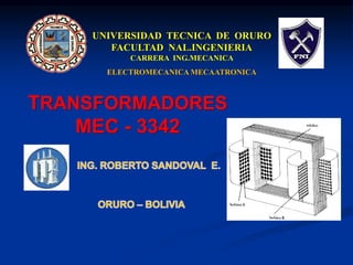 UNIVERSIDAD TECNICA DE ORURO
FACULTAD NAL.INGENIERIA
CARRERA ING.MECANICA
ELECTROMECANICA MECAATRONICA
TRANSFORMADORES
MEC - 3342
 