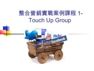 整合營銷實戰案例課程 1-
Touch Up Group
 