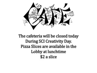 The cafeteria will be closed today
During SCI Creativity Day.
Pizza Slices are available in the
Lobby at lunchtime
$2 a slice
 