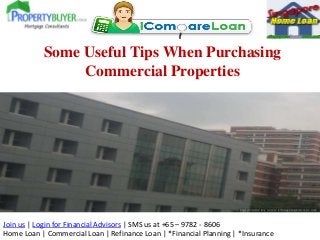 Some Useful Tips When Purchasing
                Commercial Properties




Join us | Login for Financial Advisors | SMS us at +65 – 9782 - 8606
Home Loan | Commercial Loan | Refinance Loan | *Financial Planning | *Insurance
 