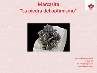 Marcasita
“La piedra del optimismo”
Juan José Benítez Ardila
1º Bach (B)
IES “Pedro Espinosa”
Antequera (Málaga)
 