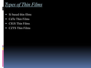 Types of Thin Films
 Si based thin films
 CdTe Thin Films
 CIGS Thin Films
 CZTS Thin Films
 