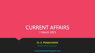 www.indopraba.blogspot.com
CURRENT AFFAIRS
1 March 2023
Dr. A. PRABAHARAN
Research Director, Public Action
 