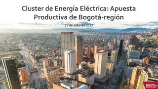 La apuesta
productiva
La apuesta productiva
de Bogotá – región
Apuesta productiva de
Bogotá región
Cluster de Energía Eléctrica: Apuesta
Productiva de Bogotá-región
27 de Julio de 2017
 