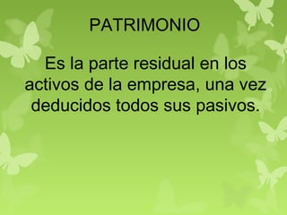 PATRIMONIO
Es la parte residual en los
activos de la empresa, una vez
deducidos todos sus pasivos.
 