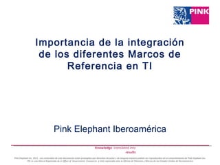 Importancia de la integración de los diferentes Marcos de Referencia en TI Pink Elephant Iberoamérica 