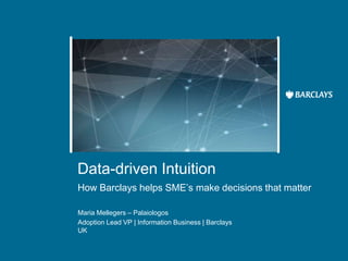 Insert image here
Data-driven Intuition
How Barclays helps SME’s make decisions that matter
Maria Mellegers – Palaiologos
Adoption Lead VP | Information Business | Barclays
UK
 