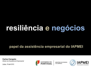 resiliência e negócios

            papel da assistência empresarial do IAPMEI


Carlos Carapeto
Diretor de Assistência Empresarial

Lisboa, 19 abril 2012
 