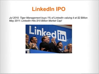 Jul 2010: Tiger Management buys 1% of LinkedIn valuing it at $2 Billion
May 2011: LinkedIn Hits $10 Billion Market Cap!
Li...