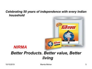 10/15/2019 Mamta Mohan 5
Celebrating 50 years of independence with every Indian
household
NIRMA
Better Products. Better value, Better
living
 