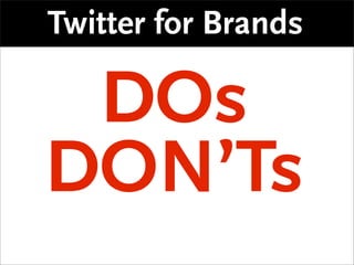 Twitter for Brands

 DOs
DON’Ts
 