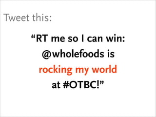 Tweet this:

   “RT me so I can win:
      @wholefoods is
    giving away prizes
 
