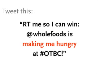 Tweet this:

   “RT me so I can win:
      @wholefoods is
     rocking my world
 