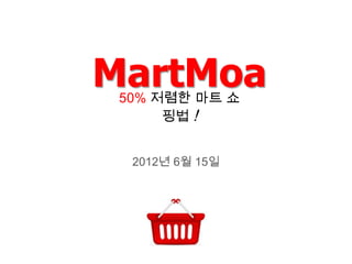 MartMoa
 50% 저렴한 마트 쇼
      핑법 !


  2012년 6월 15일
 
