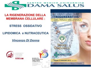 LA RIGENERAZIONE DELLA
MEMBRANA CELLULARE :
STRESS OSSIDATIVO
LIPIDOMICA e NUTRACEUTICA
Vincenzo Di Donna
 