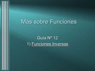 Más sobre Funciones
Guía Nº 12
1) Funciones Inversas
 