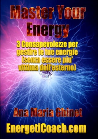 Master Your Energy – 3 Consapevolezze per gestire le tue energie
Copyright (c) 2013 Ana Maria Ghinet – www.EnergetiCoach.com 1
 