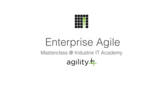 Enterprise Agile
Masterclass @ Industrie IT Academy
 