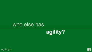 agility?
who else has
 