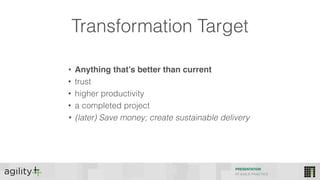 PRESENTATION
IIT AGILE PRACTICE
Transformation Target
• Anything that’s better than current
• trust
• higher productivity
• a completed project
• (later) Save money; create sustainable delivery
 