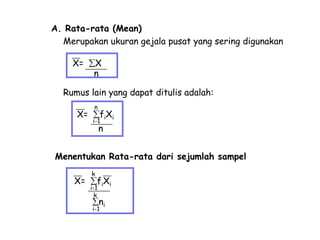 A. Rata-rata (Mean)
Merupakan ukuran gejala pusat yang sering digunakan
X=

X
n

Rumus lain yang dapat ditulis adalah:
X=

n

fiXi

i-1

n

Menentukan Rata-rata dari sejumlah sampel
X=

k

fiXi

i-1
k

ni

i-1

 