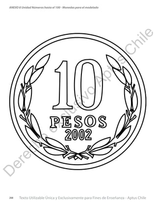 Texto Utilizable Única y Exclusivamente para Fines de Enseñanza - Aptus Chile268
ANEXO 8 Unidad Números hasta el 100 - Monedas para el modeladoD
erecho
exclusivo
Aptus
C
hile
 
