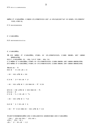 2
e)   A B –6 –5 –4 –3 –223456 49 16 25 36




Não é função. Cada elemento de A associa-se a dois elemen-
   tos em B.

f)   4A B 9 16 36 234 25 56




É função.


g)   4A B 9 16 36 25 141 91 16 1 25 1 36




É função.

29. a) Não é função, pois há elementos com mais de uma
    imagem.
b) É função. D = [0; 5] e Im = [0; 5]
c) Não é função, pois há elementos com mais de uma imagem.
d) Não é função, pois há elementos com mais de uma imagem.

30. a) D = ®
b) x – 3 > 0 s x > 3


∴ D = {x 3 ® | x > 3}


c) x – 2 ≠ 0 s x ≠ 2


∴ D = {x 3 ® | x ≠ 2} ou D = ® – {2}


d) D = {x 3 ® | x > 0} ou D = ®*+
e) D = ®
f) x + 5 > 0 s x > –5


∴ D = {x 3 ® | x > –5}


g) x – 1 ≠ 0 s x ≠ 1


∴ D = ® – {1} ou D = {x 3 ® | x ≠ 1}



31. Determinação do conjunto domínio da função:
– (x2 – 2)2 > 0 (x2 – 2)2 < 0 s
s (x2 – 2)2 = 0 s
s x2 – 2 = 0 s x = ± 2
 