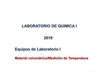 LABORATORIO DE QUIMICA I
2019
1
Equipos de Laboratorio I
Material volumétrico/Medición de Temperatura
 