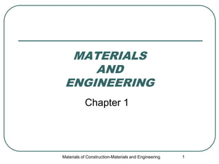 Materials of Construction-Materials and Engineering 1
MATERIALS
AND
ENGINEERING
Chapter 1
 