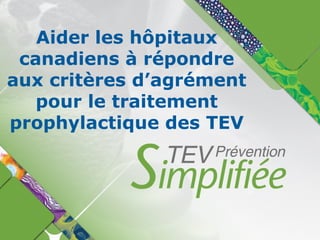 Aider les hôpitaux
canadiens à répondre
aux critères d’agrément
pour le traitement
prophylactique des TEV
 
