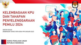 KOMISI PEMILIHAN UMUM
REPUBLIK INDONESIA
KELEMBAGAAN KPU
DAN TAHAPAN
PENYELENGGARAAN
PEMILU 2024
MATERI KEDUA
BIMBINGAN TEKNIS TATA KERJA PPK JANUARI 2023
 