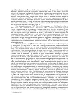 especial a verdade que um homem é salvo, não por obras, mas pela graça e fé somente, sempre
deve ser o empenho desejoso de cada cristão, suportado pela força do alto, evitar a dúvida e a
sabedoria do mundo que inspira a dúvida, e apresentar constantemente um coração que tem uma
confiança e fé infantis em Jesus e seus méritos, e em todas as verdades reveladas da Escritura
Sagrada. “Aqui há duas coisas sobre as quais Jesus se alegra. A primeira, que Deus ocultou tal
mistério aos sábios e entendidos. A outra, que ele a revelou aos pequeninos, os simples, as
criancinhas. Os filhos e as criancinhas são aqueles que não argumentam contra a Palavra de Deus,
que não resmungam contra a vontade de Deus, mas estão plenamente satisfeitos com a maneira que
ele os trata. Isto inclui todos aqueles que, em seu próprio conceito, não são sábios e entendidos,
nem invadem com sua razão a Palavra de Deus.”7
)
Uma declaração majestosa, V. 27) Tudo me foi entregue por meu Pai. Ninguém conhece o
Filho senão o Pai; e ninguém conhece o Pai senão o Filho, e aquele a quem o Filho o quiser
revelar. Uma declaração de imenso alcance: Todas as coisas foram entregues ao poder de Cristo,
também conforme sua natureza humana. Ele é o soberano despenseiro de todas as coisas, sendo que
dele vêm todas as coisas e dons benfazejos, Mt.28.18. E a relação entre ele, mesmo de acordo com
sua natureza humana, e seu Pai celeste é a mais íntima. Só ele conhece plenamente ao Pai tal como
o Pai conhece completamente a seu Filho. Entre as duas pessoas da Divindade reina plena
compreensão e perfeito entendimento, porque eles são um na essência. Todo aquele que reconhece,
conhece e crê no Pai e no Filho, e no conselho salvador deles por meio do Filho, recebe este
conhecimento e esta fé da parte do Filho, que revela Deus e seu amor ao mundo. Ele deseja e quer a
salvação das pessoas.
O convite gracioso, V. 28)Vinde a mim todos os que estais cansados e sobrecarregados, e
eu vos aliviarei. 29) Tomai sobre vós o meu jugo, e aprendei de mim, porque sou manso e humilde
de coração; e achareis descanso para as vossas almas. 30) Porque o meu jogo é suave e o meu
fardo é leve. Homem nenhum podia ter dito estas palavras, tão cheias de majestade celeste e
conforto divino. Cristo, a propósito, faz uso de muitas frases do Antigo Testamento, mas aplica-as
todas as si mesmo, mostrando, deste modo, que todos os tipos se realizaram e cumpriram nele. Seu
chamado, cheio de autoridade e de bondade, se dirige aos fadigados e oprimidos, aos pobres
pecadores, cujo peso das transgressões os curva ao chão e que não encontram consolo ou alivio em
qualquer coisa do mundo. Todos eles encontram nele repouso, alívio, nova vida, nova força, seja
que seu fardo lhes tenha sido imposto por outros, ou imbecilmente assumido por eles mesmo. Em
lugar desse peso que, tendo lhes sido imposto, os esmaga à condenação eterna, Cristo fornecerá
outro, que é bem diferente, e que, por paradoxo, é, antes, um privilégio. Pois, este é o seu jugo, o
jugo da cruz, que o cristão precisa carregar neste mundo, como seguidores que são daquele que por
nós carregou sua cruz. Seu exemplo será um lembrete constante que sempre devemos ter em mente,
para seguirmos sua brandura e humildade, os quais ele não ostentava externamente mas guardava
em sua alma. Este peso obrigatório do cristão é peso aprazível e leve para ser erguido. Nele não há
nada que seja constrangedor e opressivo, porque, numa última análise, é Ele que em amor carrega
tanto a nós como aos nossos pesos. Ele dá descanso às nossas almas, que é aquele descanso e
completa satisfação que nos vem pelo conhecimento do Salvador e de sua plena redenção,
2.Co.4.17;7;4; Rm.8.35. Longe de nos separar do amor de Deus em Cristo Jesus, a tribulação da
vida presente, que é a cruz que carregamos por amor de nosso Senhor, une-nos ainda mais a ele
com laços de valor eterno. “Os fiéis só olham pelo invisível e não visível. Eles, com fé simples e
pura, aderem à Palavra. Também é verdade em relação às coisas temporais, como dissemos acima,
que as coisas boas que recebemos de Deus, são mais importantes e excelentes do que possa ser
qualquer infortúnio temporal. Mas isto é muito mais verdadeiro na igreja, onde ecoa esta palavra:
Meu fardo é leve, a saber, para aqueles que crêem minhas palavras; e meu jugo é leve, a saber, se
olhamos para Cristo, que prometeu dar-nos descanso, como ele próprio afiram: E achareis descanso
para as vossas almas. Pois, estas palavras ‘encontrareis’ indicam que os piedosos, por algum tempo,
estão sem descanso. Mas este tempo de turbulência é breve. O descanso das almas, porém, que os
7
) 101) Lutero, 7.829.
 