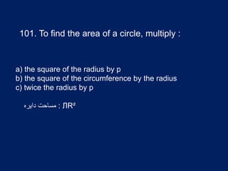 101. To find the area of a circle, multiply :
a) the square of the radius by p
b) the square of the circumference by the radius
c) twice the radius by p
:‫دایره‬ ‫مساحت‬ ЛR²
 