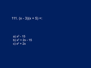 111. (x - 3)(x + 5) =:
a) x2 - 15
b) x2 + 2x - 15
c) x2 + 2x
 