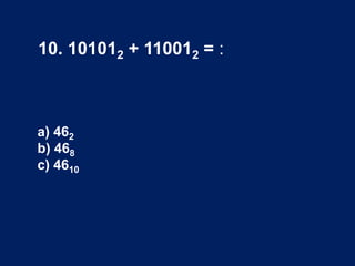10. 101012 + 110012 = :
a) 462
b) 468
c) 4610
 