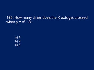128. How many times does the X axis get crossed
when y = x2 - 3:
a) 1
b) 2
c) 3
 