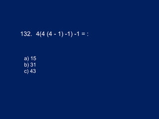 132. 4(4 (4 - 1) -1) -1 = :
a) 15
b) 31
c) 43
 