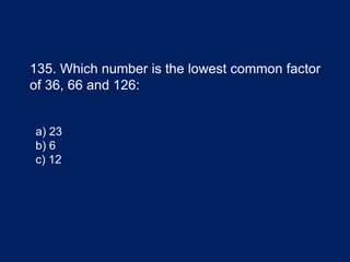 135. Which number is the lowest common factor
of 36, 66 and 126:
a) 23
b) 6
c) 12
 