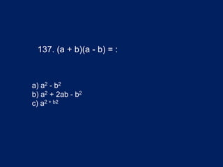 137. (a + b)(a - b) = :
a) a2 - b2
b) a2 + 2ab - b2
c) a2 + b2
 