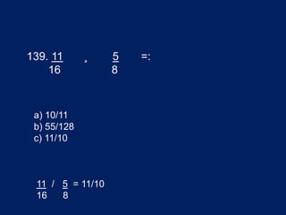 139. 11 ¸ 5 =:
16 8
a) 10/11
b) 55/128
c) 11/10
11 / 5 = 11/10
16 8
 