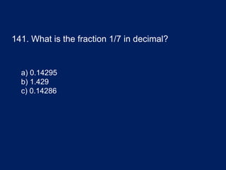 141. What is the fraction 1/7 in decimal?
a) 0.14295
b) 1.429
c) 0.14286
 