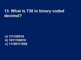 13. What is 738 in binary coded
decimal?
a) 111100010
b) 1011100010
c) 11100111000
 