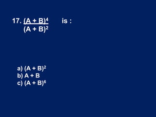 17. (A + B)4 is :
(A + B)2
a) (A + B)2
b) A + B
c) (A + B)6
 