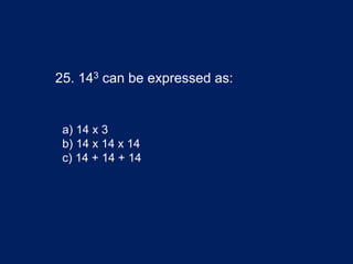 25. 143 can be expressed as:
a) 14 x 3
b) 14 x 14 x 14
c) 14 + 14 + 14
 