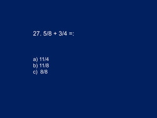 27. 5/8 + 3/4 =:
a) 11/4
b) 11/8
c) 8/8
 